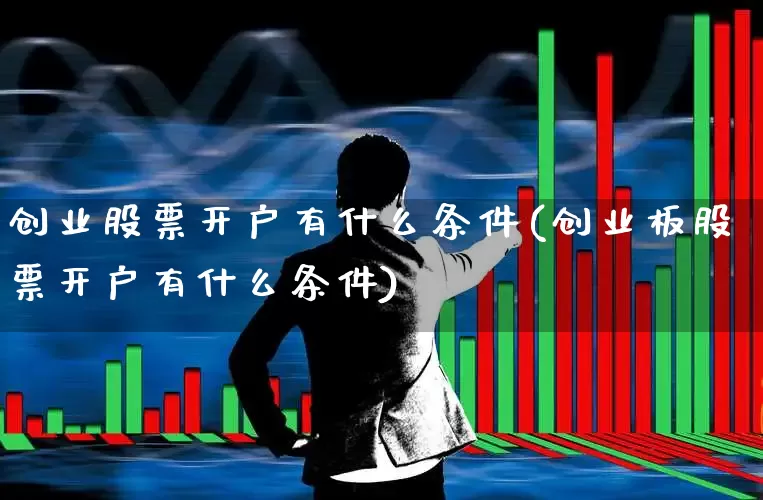 创业股票开户有什么条件(创业板股票开户有什么条件)_https://www.gfdzclz.com_深交所_第1张