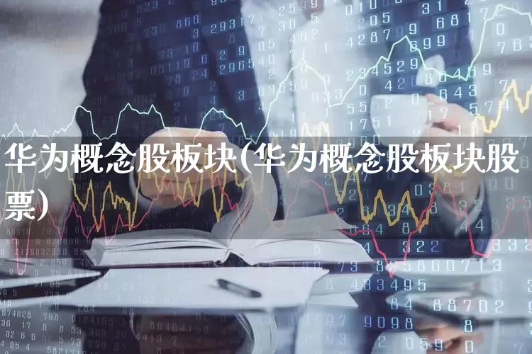 华为概念股板块(华为概念股板块股票)_https://www.gfdzclz.com_上交所_第1张