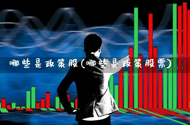 哪些是政策股(哪些是政策股票)_https://www.gfdzclz.com_科创板_第1张