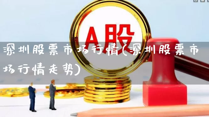 深圳股票市场行情(深圳股票市场行情走势)_https://www.gfdzclz.com_科创板_第1张