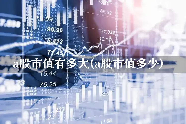 a股市值有多大(a股市值多少)_https://www.gfdzclz.com_深交所_第1张