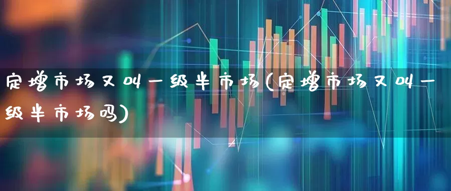 定增市场又叫一级半市场(定增市场又叫一级半市场吗)_https://www.gfdzclz.com_创业板_第1张