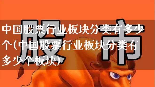 中国股票行业板块分类有多少个(中国股票行业板块分类有多少个板块)_https://www.gfdzclz.com_创业板_第1张