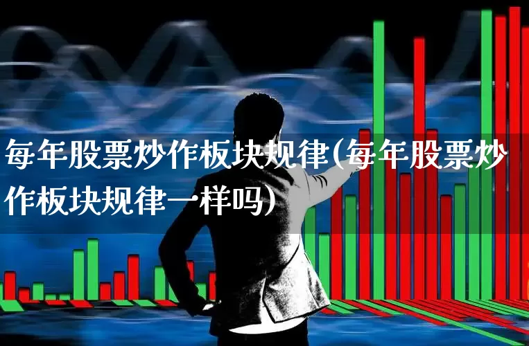每年股票炒作板块规律(每年股票炒作板块规律一样吗)_https://www.gfdzclz.com_北交所_第1张