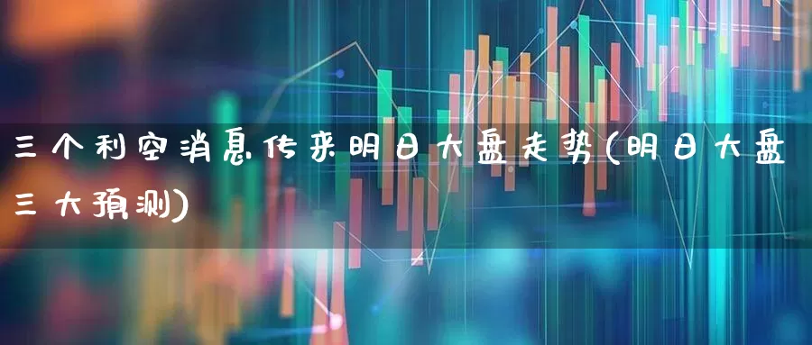 三个利空消息传来明日大盘走势(明日大盘三大预测)_https://www.gfdzclz.com_创业板_第1张