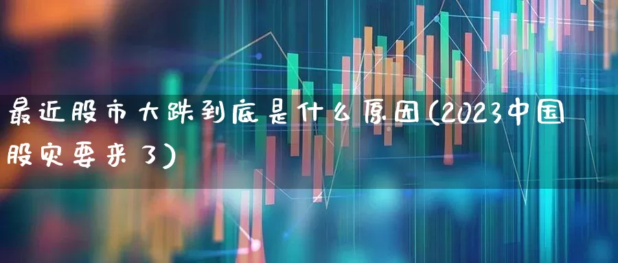 最近股市大跌到底是什么原因(2023中国股灾要来了)_https://www.gfdzclz.com_创业板_第1张