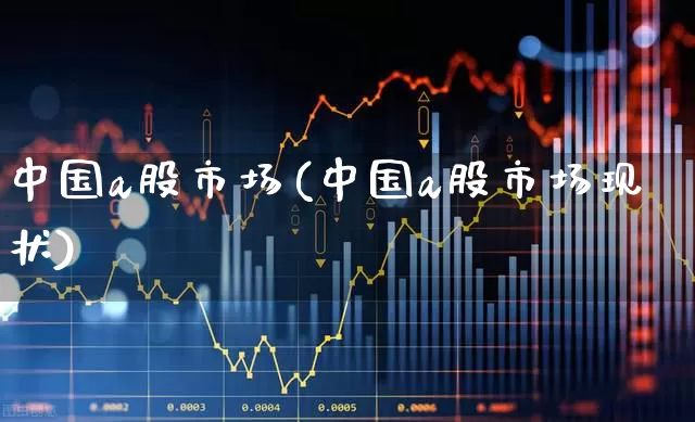 中国a股市场(中国a股市场现状)_https://www.gfdzclz.com_北交所_第1张