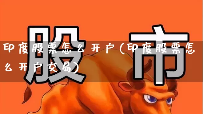 印度股票怎么开户(印度股票怎么开户交易)_https://www.gfdzclz.com_创业板_第1张