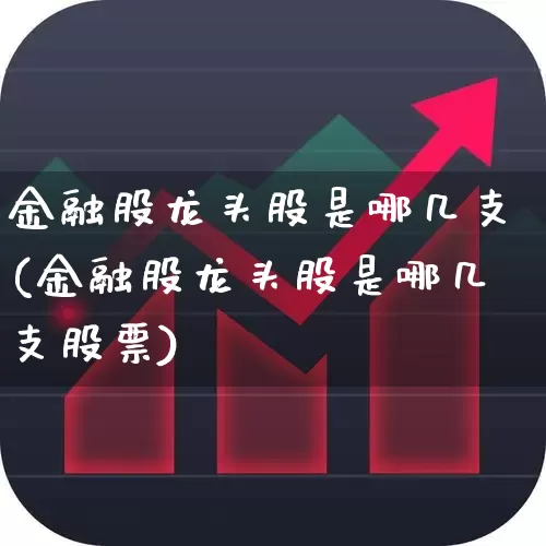 金融股龙头股是哪几支(金融股龙头股是哪几支股票)_https://www.gfdzclz.com_创业板_第1张