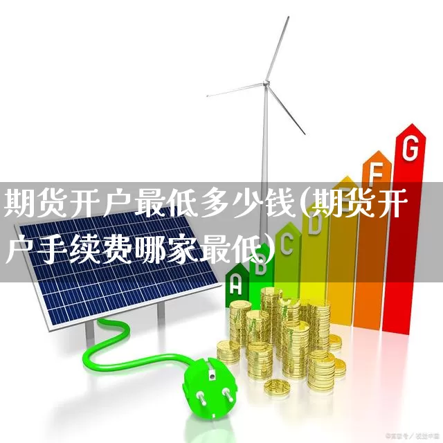 期货开户最低多少钱(期货开户手续费哪家最低)_https://www.gfdzclz.com_上交所_第1张