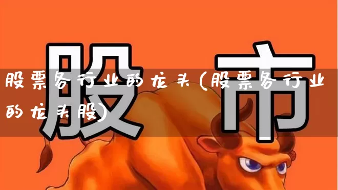 股票各行业的龙头(股票各行业的龙头股)_https://www.gfdzclz.com_深交所_第1张