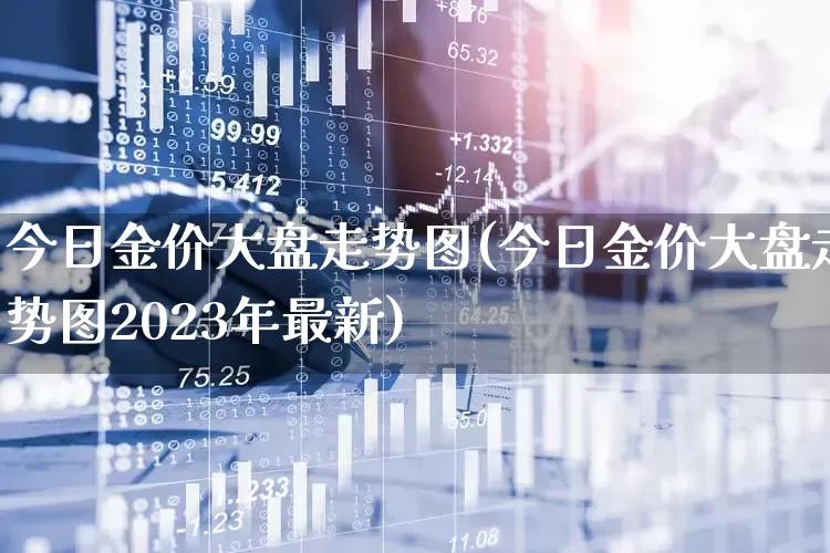 今日金价大盘走势图(今日金价大盘走势图2023年最新)_https://www.gfdzclz.com_科创板_第1张