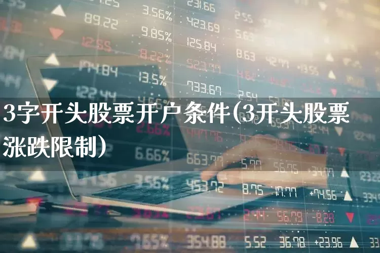 3字开头股票开户条件(3开头股票涨跌限制)_https://www.gfdzclz.com_创业板_第1张