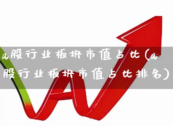 a股行业板块市值占比(a股行业板块市值占比排名)_https://www.gfdzclz.com_创业板_第1张