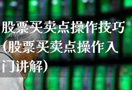 股票买卖点操作技巧(股票买卖点操作入门讲解)_https://www.gfdzclz.com_深交所_第1张