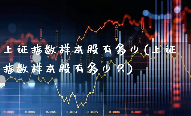 上证指数样本股有多少(上证指数样本股有多少只)_https://www.gfdzclz.com_深交所_第1张