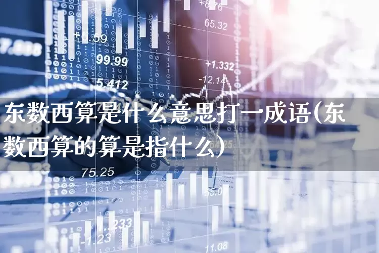 东数西算是什么意思打一成语(东数西算的算是指什么)_https://www.gfdzclz.com_深交所_第1张
