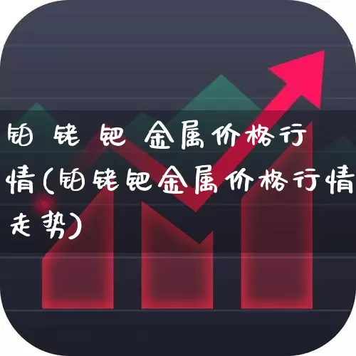 铂 铑 钯 金属价格行情(铂铑钯金属价格行情走势)_北交所_第1张_财经网 铂 铑 钯 金属价格行情(铂铑钯金属价格行情走势)_https://www.gfdzclz.com_北交所_第1张