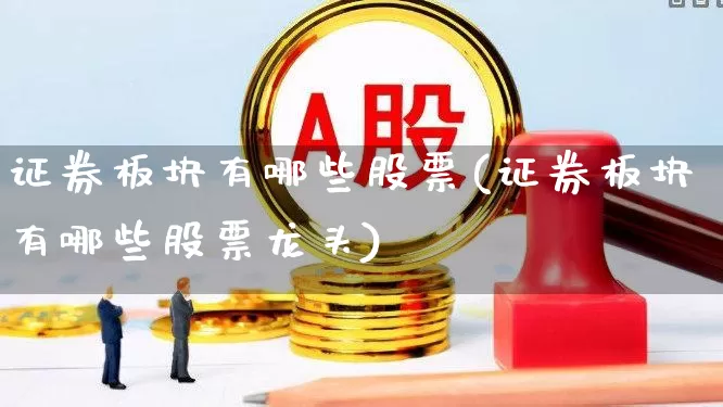 证券板块有哪些股票(证券板块有哪些股票龙头)_https://www.gfdzclz.com_深交所_第1张
