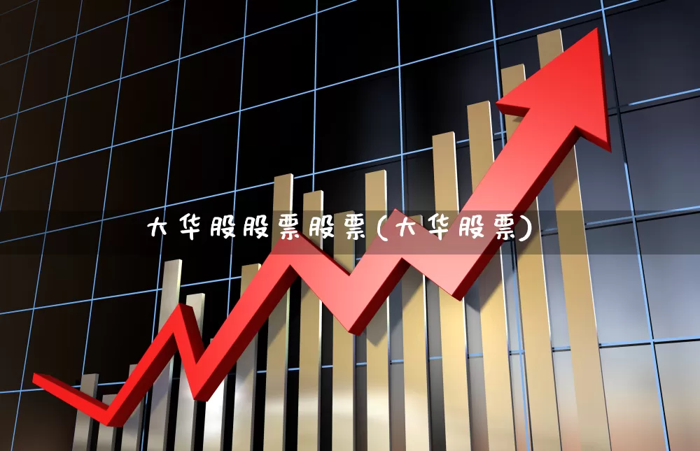 大华股股票股票(大华股票)_https://www.gfdzclz.com_科创板_第1张