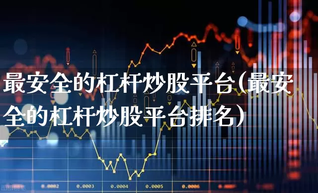 最安全的杠杆炒股平台(最安全的杠杆炒股平台排名)_https://www.gfdzclz.com_北交所_第1张
