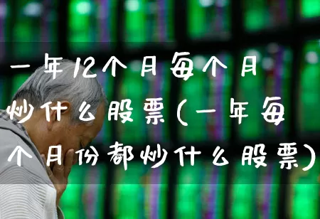 一年12个月每个月炒什么股票(一年每个月份都炒什么股票)_https://www.gfdzclz.com_创业板_第1张
