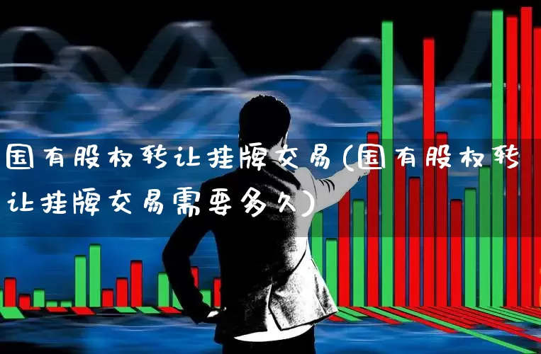 国有股权转让挂牌交易(国有股权转让挂牌交易需要多久)_https://www.gfdzclz.com_上交所_第1张