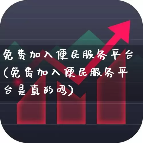 免费加入便民服务平台(免费加入便民服务平台是真的吗)_https://www.gfdzclz.com_创业板_第1张