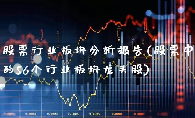 股票行业板块分析报告(股票中的56个行业板块龙头股)_https://www.gfdzclz.com_北交所_第1张