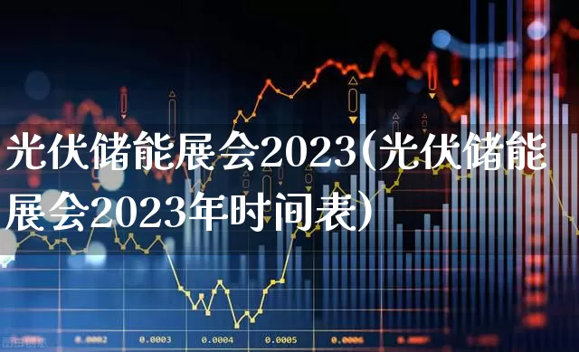 光伏储能展会2023(光伏储能展会2023年时间表)_https://www.gfdzclz.com_上交所_第1张