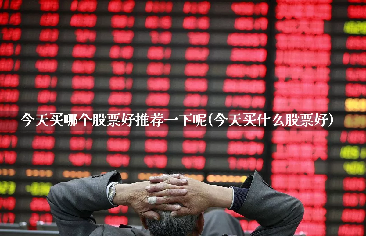 今天买哪个股票好推荐一下呢(今天买什么股票好)_https://www.gfdzclz.com_上交所_第1张