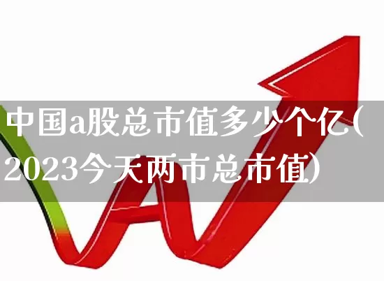 中国a股总市值多少个亿(2023今天两市总市值)_深交所_第1张_财经网 中国a股总市值多少个亿(2023今天两市总市值)_https://www.gfdzclz.com_深交所_第1张