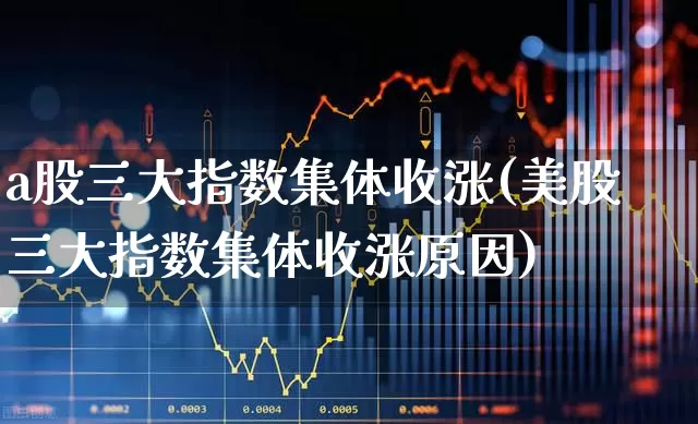 a股三大指数集体收涨(美股三大指数集体收涨原因)_https://www.gfdzclz.com_创业板_第1张