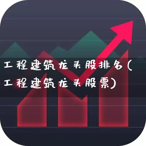 工程建筑龙头股排名(工程建筑龙头股票)_https://www.gfdzclz.com_科创板_第1张