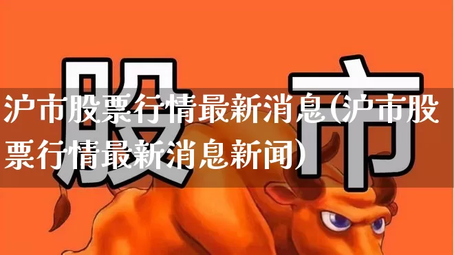 沪市股票行情最新消息(沪市股票行情最新消息新闻)_https://www.gfdzclz.com_创业板_第1张