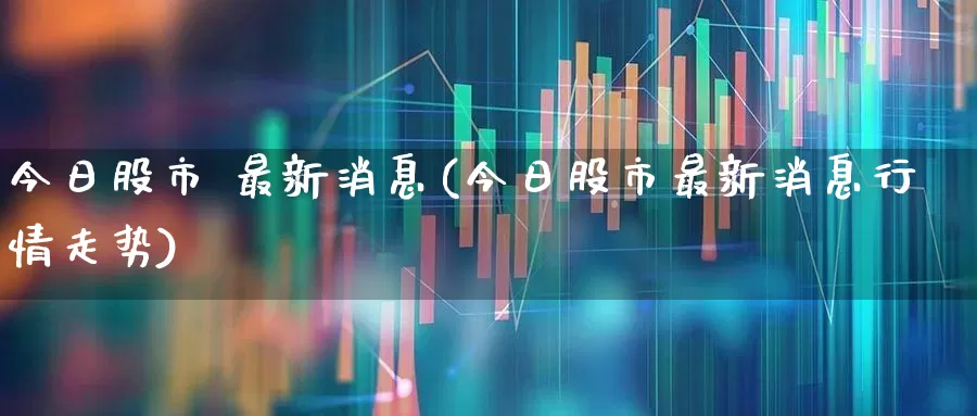 今日股市 最新消息(今日股市最新消息行情走势)_https://www.gfdzclz.com_创业板_第1张
