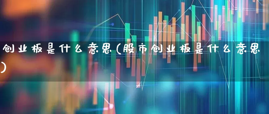 创业板是什么意思(股市创业板是什么意思)_https://www.gfdzclz.com_创业板_第1张