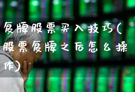 复牌股票买入技巧(股票复牌之后怎么操作)_https://www.gfdzclz.com_创业板_第1张