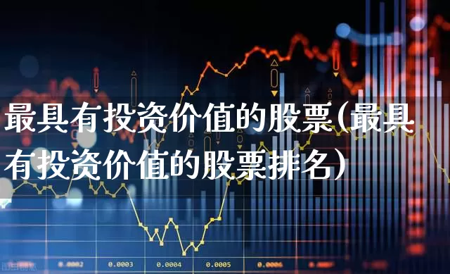 最具有投资价值的股票(最具有投资价值的股票排名)_https://www.gfdzclz.com_深交所_第1张