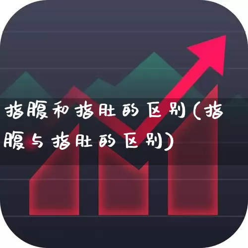 指腹和指肚的区别(指腹与指肚的区别)_https://www.gfdzclz.com_深交所_第1张
