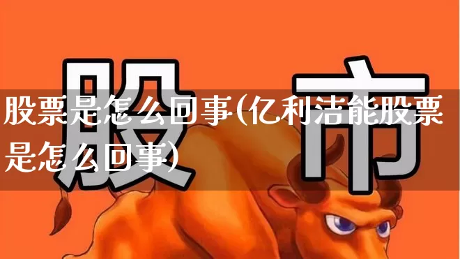 股票是怎么回事(亿利洁能股票是怎么回事)_https://www.gfdzclz.com_深交所_第1张