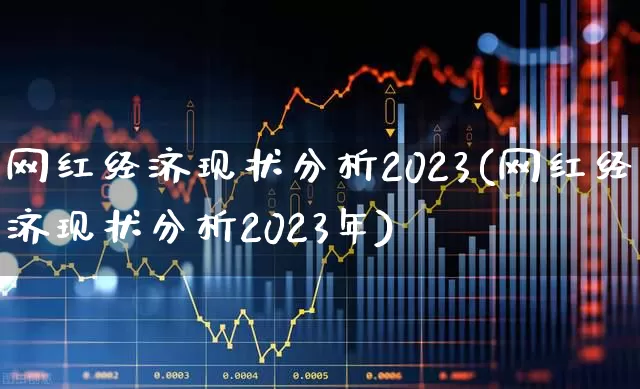 网红经济现状分析2023(网红经济现状分析2023年)_https://www.gfdzclz.com_上交所_第1张