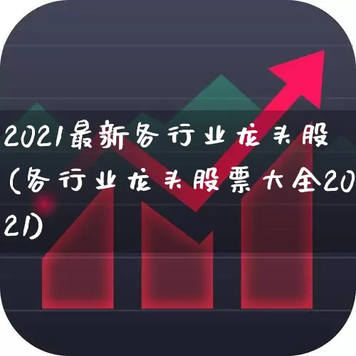 2021最新各行业龙头股(各行业龙头股票大全2021)_https://www.gfdzclz.com_上交所_第1张