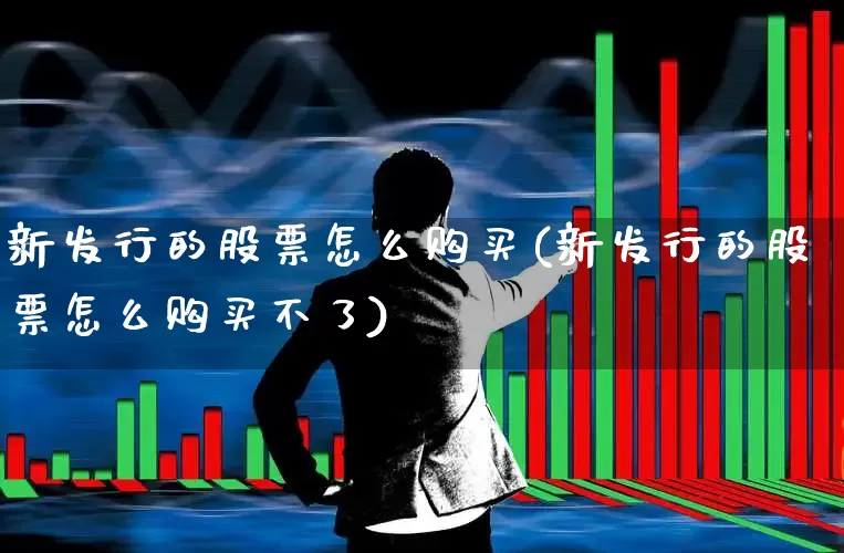 新发行的股票怎么购买(新发行的股票怎么购买不了)_https://www.gfdzclz.com_创业板_第1张