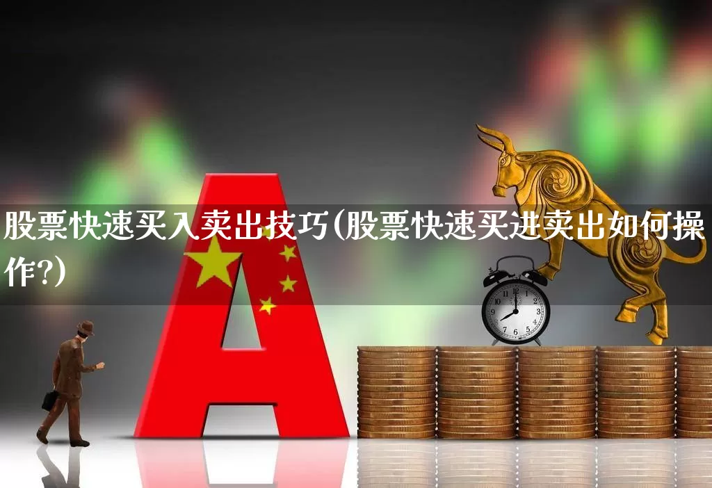股票快速买入卖出技巧(股票快速买进卖出如何操作?)_https://www.gfdzclz.com_科创板_第1张