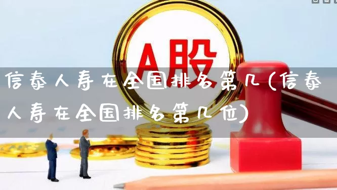 信泰人寿在全国排名第几(信泰人寿在全国排名第几位)_https://www.gfdzclz.com_上交所_第1张