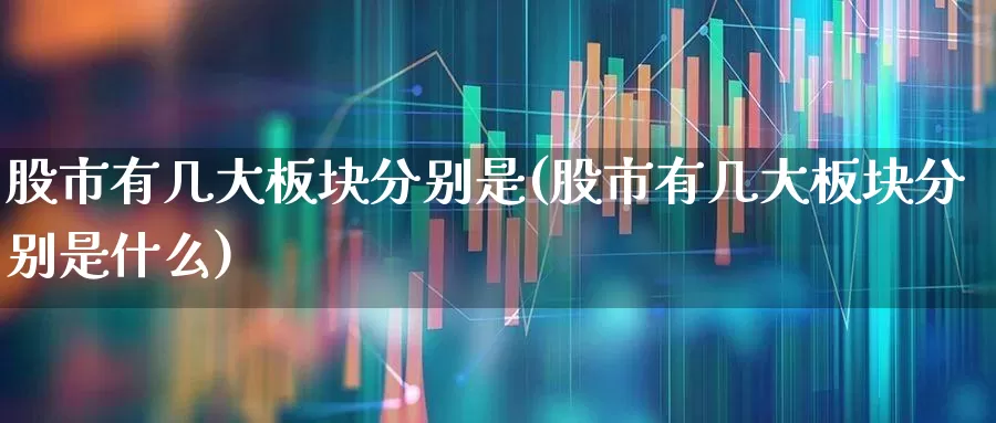股市有几大板块分别是(股市有几大板块分别是什么)_https://www.gfdzclz.com_科创板_第1张