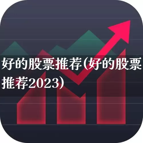 好的股票推荐(好的股票推荐2023)_https://www.gfdzclz.com_上交所_第1张