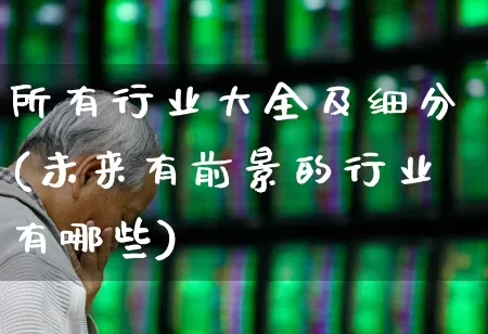 所有行业大全及细分(未来有前景的行业有哪些)_https://www.gfdzclz.com_上交所_第1张