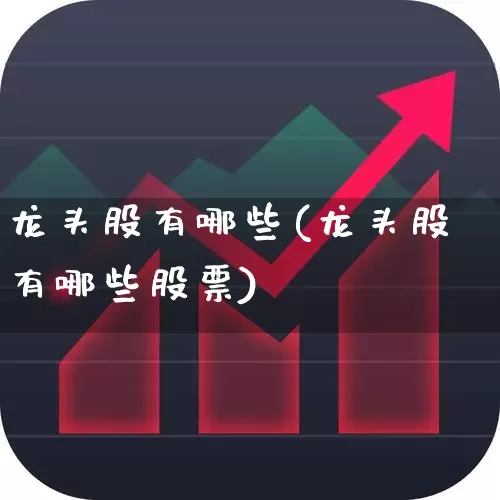 龙头股有哪些(龙头股有哪些股票)_https://www.gfdzclz.com_创业板_第1张